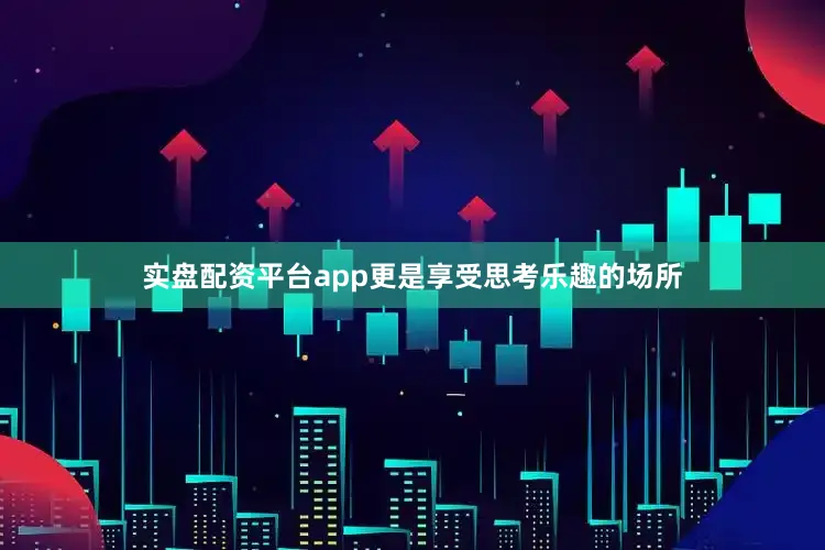 实盘配资平台app更是享受思考乐趣的场所