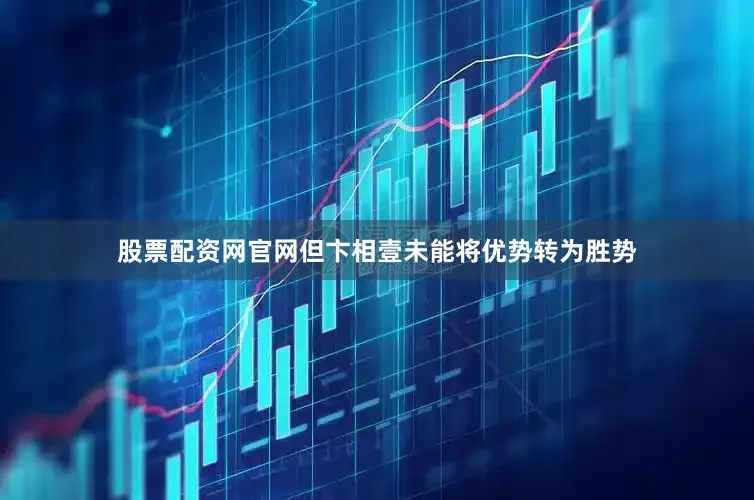 股票配资网官网但卞相壹未能将优势转为胜势