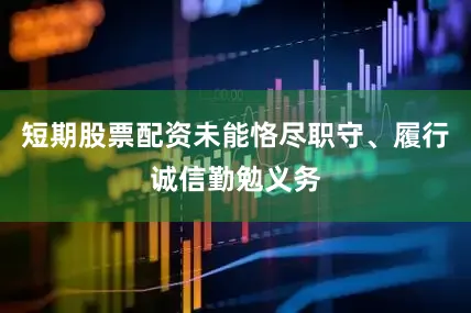 短期股票配资未能恪尽职守、履行诚信勤勉义务