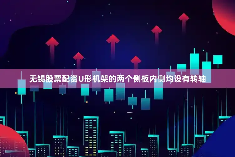 无锡股票配资U形机架的两个侧板内侧均设有转轴