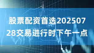 股票配资首选20250728交易进行时下午一点