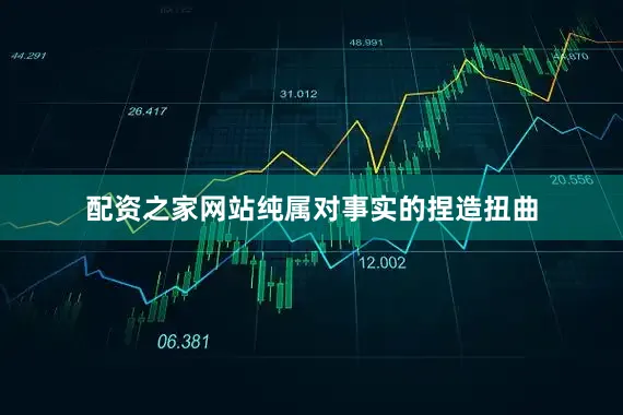配资之家网站纯属对事实的捏造扭曲