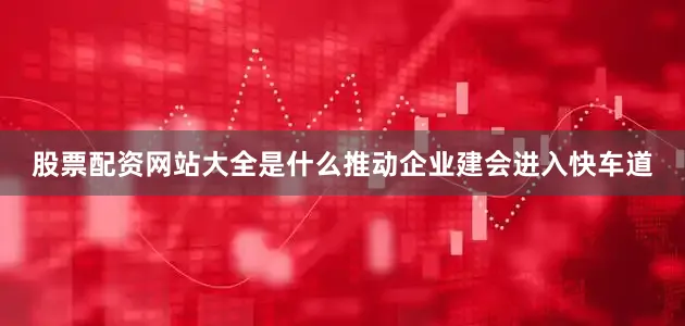 股票配资网站大全是什么推动企业建会进入快车道