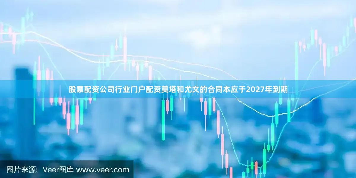 股票配资公司行业门户配资莫塔和尤文的合同本应于2027年到期