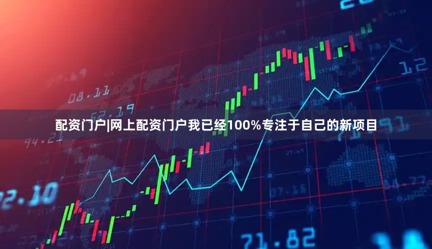 配资门户|网上配资门户我已经100%专注于自己的新项目